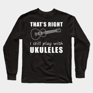 Strumming Smiles: That's Right, I Still Play with Ukuleles Tee! Embrace the Melody of Laughter! Long Sleeve T-Shirt